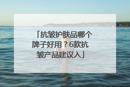 抗皱护肤品哪个牌子好用？6款抗皱产品建议入