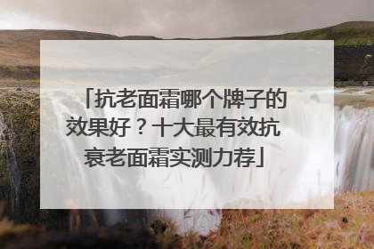 抗老面霜哪个牌子的效果好？十大最有效抗衰老面霜实测力荐