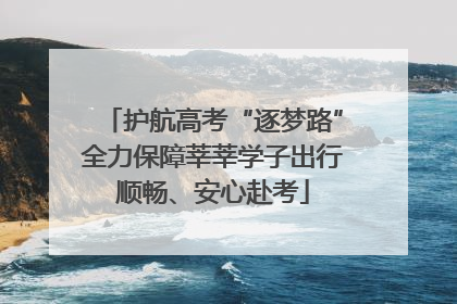 护航高考“逐梦路”全力保障莘莘学子出行顺畅、安心赴考