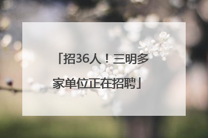 招36人！三明多家单位正在招聘