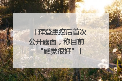 拜登患癌后首次公开露面，称目前“感觉很好”