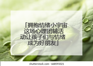 拥抱情绪小宇宙 这场心理团辅活动让孩子们与情绪成为好朋友