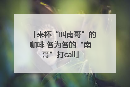 来杯“叫南哥”的咖啡 各为各的“南哥”打call