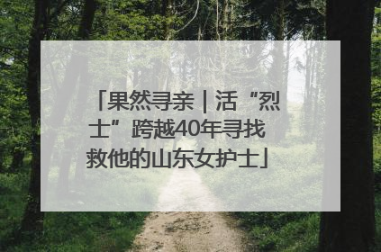 果然寻亲｜活“烈士”跨越40年寻找救他的山东女护士