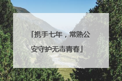 携手七年，常熟公安守护无毒青春