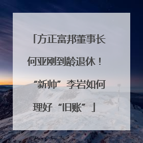 方正富邦董事长何亚刚到龄退休！“新帅”李岩如何理好“旧账”