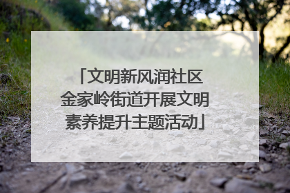 文明新风润社区 金家岭街道开展文明素养提升主题活动