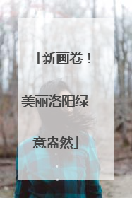 新画卷！美丽洛阳绿意盎然