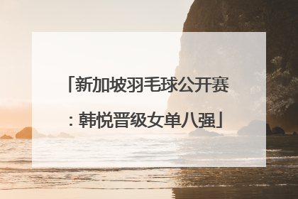 新加坡羽毛球公开赛：韩悦晋级女单八强