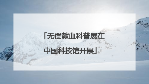 无偿献血科普展在中国科技馆开展