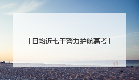 日均近七千警力护航高考