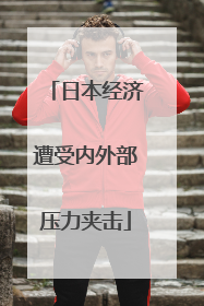 日本经济遭受内外部压力夹击