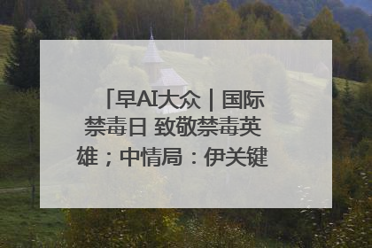 早AI大众｜国际禁毒日 致敬禁毒英雄；中情局：伊关键核设施被摧毁