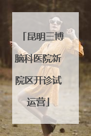 昆明三博脑科医院新院区开诊试运营