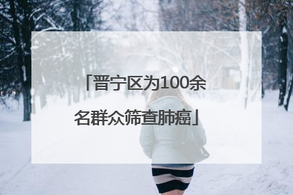 晋宁区为100余名群众筛查肺癌
