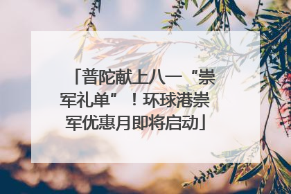 普陀献上八一“崇军礼单”！环球港崇军优惠月即将启动
