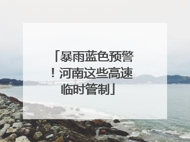 暴雨蓝色预警！河南这些高速临时管制