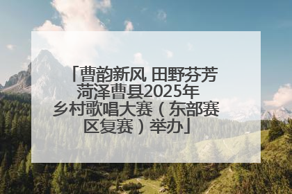 曹韵新风 田野芬芳 菏泽曹县2025年乡村歌唱大赛（东部赛区复赛）举办