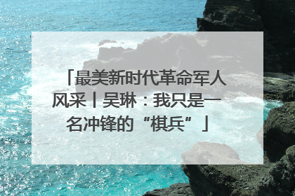 最美新时代革命军人风采丨吴琳：我只是一名冲锋的“棋兵”