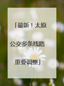最新！太原公交多条线路重要调整