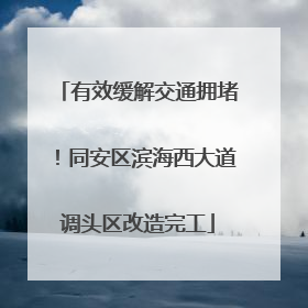 有效缓解交通拥堵！同安区滨海西大道调头区改造完工