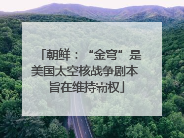 朝鲜：“金穹”是美国太空核战争剧本 旨在维持霸权