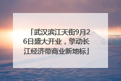 武汉滨江天街9月26日盛大开业，擎动长江经济带商业新地标