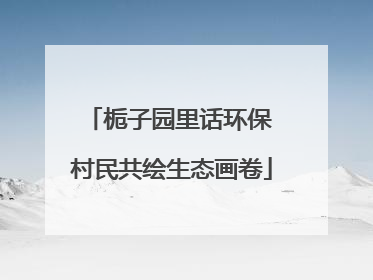 栀子园里话环保 村民共绘生态画卷