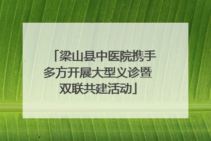 梁山县中医院携手多方开展大型义诊暨双联共建活动