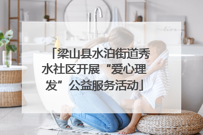 梁山县水泊街道秀水社区开展“爱心理发”公益服务活动