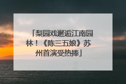 梨园戏邂逅江南园林！《陈三五娘》苏州首演受热捧