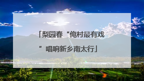 梨园春“俺村最有戏”唱响新乡南太行