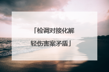 检调对接化解轻伤害案矛盾