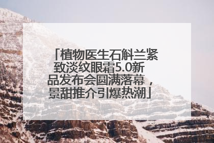 植物医生石斛兰紧致淡纹眼霜5.0新品发布会圆满落幕，景甜推介引爆热潮