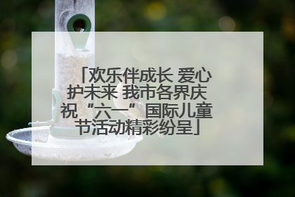 欢乐伴成长 爱心护未来 我市各界庆祝“六一”国际儿童节活动精彩纷呈