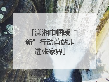 潇湘巾帼暖“新”行动首站走进张家界
