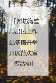潍坊海警局昌邑工作站多措并举开展普法宣传活动