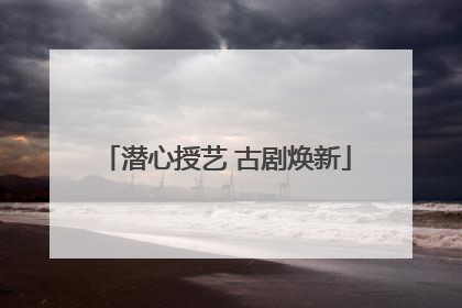 潜心授艺 古剧焕新