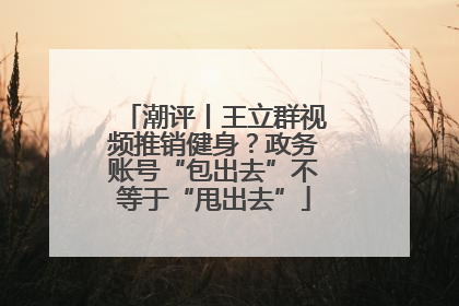 潮评丨王立群视频推销健身？政务账号“包出去”不等于“甩出去”