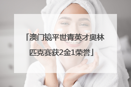 澳门镜平世青英才奥林匹克赛获2金1荣誉