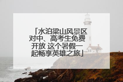 水泊梁山风景区对中、高考生免费开放 这个暑假一起畅享英雄之旅
