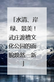 水清、岸绿、景美！武庄渡槽文化公园的面貌焕然一新