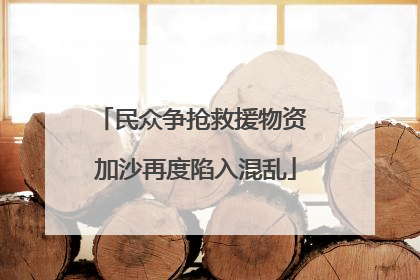 民众争抢救援物资 加沙再度陷入混乱