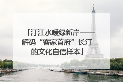 汀江水暖绿新岸——解码“客家首府”长汀的文化自信样本