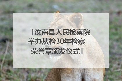 汝南县人民检察院举办从检30年检察荣誉章颁发仪式