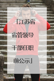 江苏省省管领导干部任职前公示