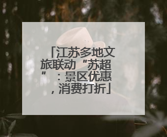 江苏多地文旅联动“苏超”：景区优惠，消费打折