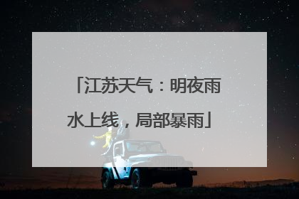 江苏天气：明夜雨水上线，局部暴雨