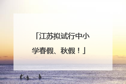 江苏拟试行中小学春假、秋假！