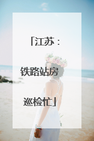 江苏：铁路站房巡检忙